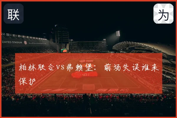 柏林联合vs弗赖堡：前场失误谁来保护