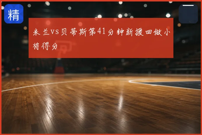 米兰vs贝蒂斯第41分钟新援回做小将得分