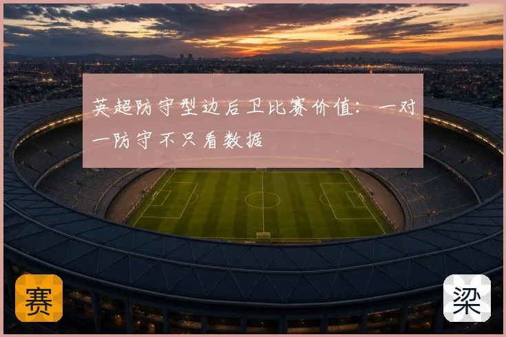 英超防守型边后卫比赛价值：一对一防守不只看数据