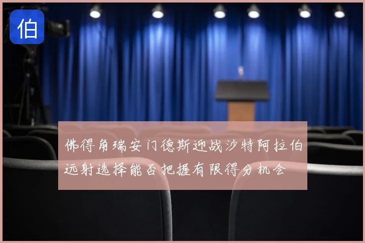 佛得角瑞安门德斯迎战沙特阿拉伯远射选择能否把握有限得分机会