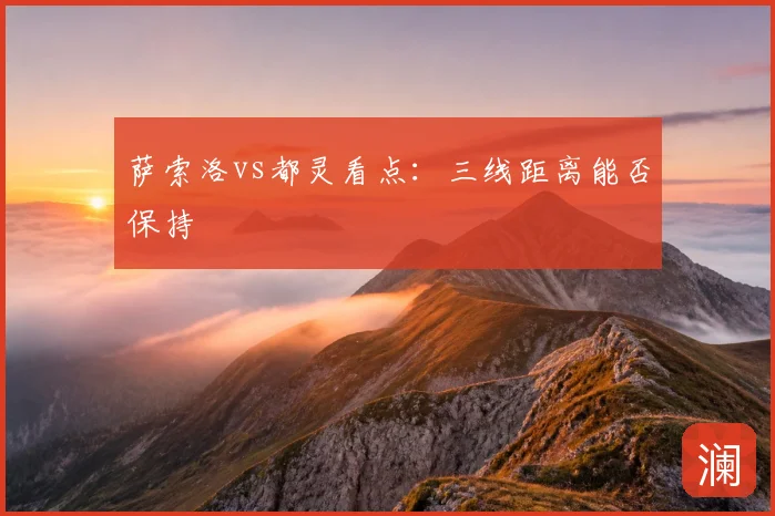 萨索洛vs都灵看点：三线距离能否保持