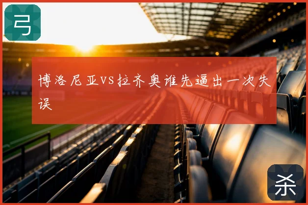 博洛尼亚vs拉齐奥谁先逼出一次失误