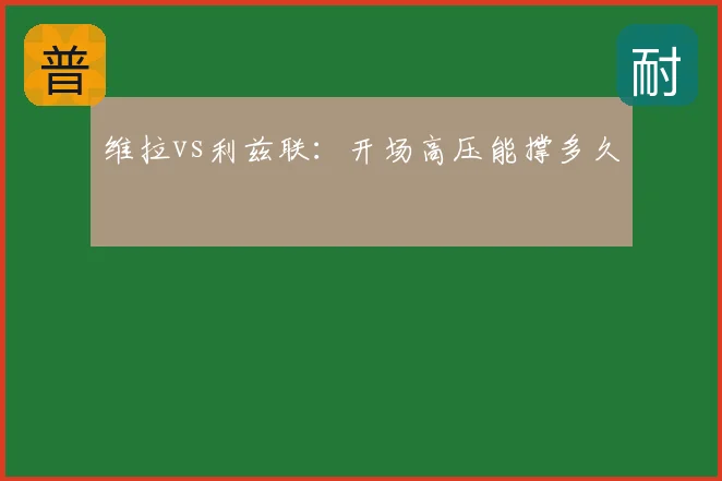 维拉vs利兹联:开场高压能撑多久