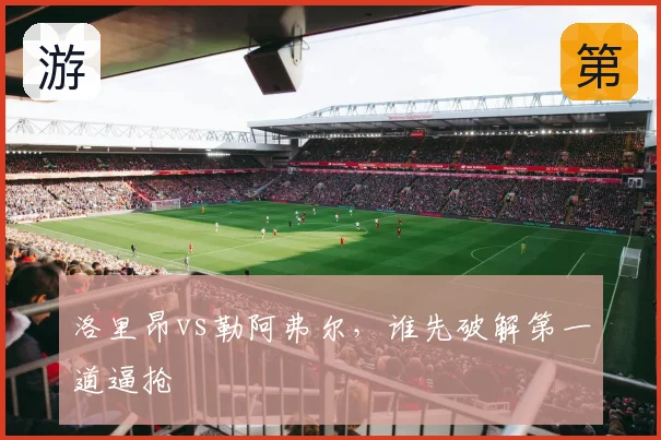 洛里昂vs勒阿弗尔，谁先破解第一道逼抢